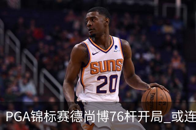 PGA锦标赛德尚博76杆开局 或连续两场大满贯出局